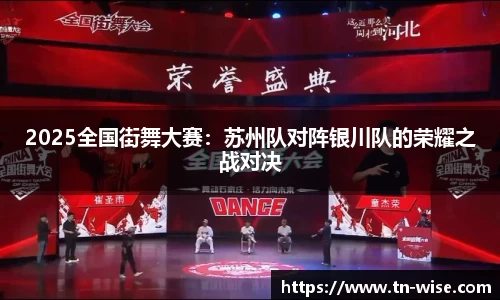 2025全国街舞大赛：苏州队对阵银川队的荣耀之战对决