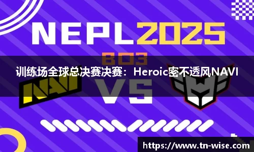训练场全球总决赛决赛：Heroic密不透风NAVI