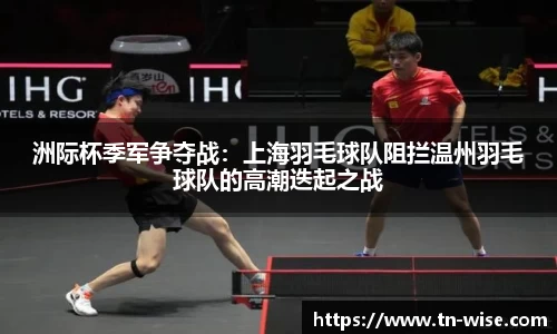 洲际杯季军争夺战：上海羽毛球队阻拦温州羽毛球队的高潮迭起之战