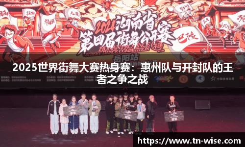 2025世界街舞大赛热身赛：惠州队与开封队的王者之争之战