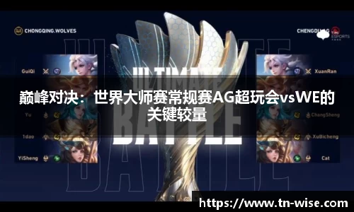 巅峰对决：世界大师赛常规赛AG超玩会vsWE的关键较量