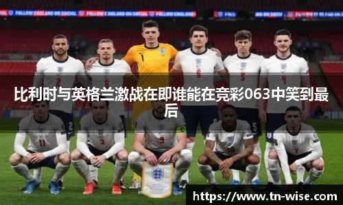 比利时与英格兰激战在即谁能在竞彩063中笑到最后