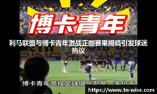 利马联盟与博卡青年激战正酣赛果揭晓引发球迷热议