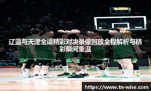 辽蓝与天津全运精彩对决录像回放全程解析与精彩瞬间重温