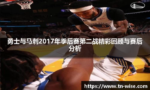 勇士与马刺2017年季后赛第二战精彩回顾与赛后分析
