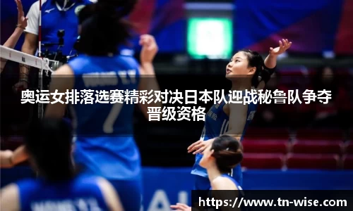奥运女排落选赛精彩对决日本队迎战秘鲁队争夺晋级资格